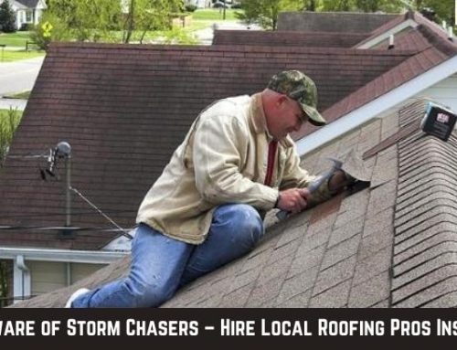 Beware of Storm Chasers – Hire Local Roofing Pros Instead!